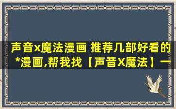 声音x魔法漫画 推荐几部好看的*漫画,帮我找【声音X魔法】一类的